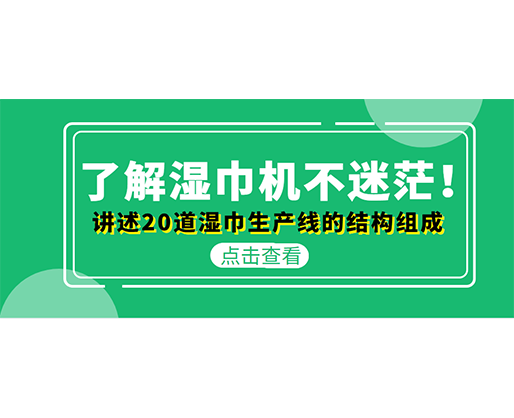 了解濕巾機(jī)不迷茫！講述20道濕巾生產(chǎn)線的結(jié)構(gòu)組成