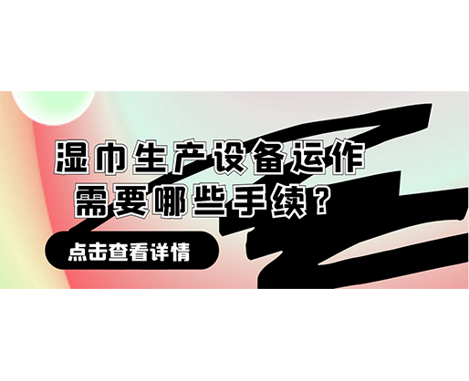 濕巾生產(chǎn)設(shè)備運(yùn)作需要哪些手續(xù)？在哪里可以性價(jià)比高的濕巾機(jī)器？