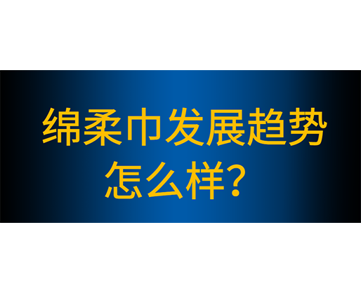 綿柔巾生產(chǎn)線有哪些性能特點(diǎn)，綿柔巾發(fā)展趨勢(shì)怎么樣？