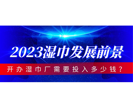 2023濕巾發(fā)展前景，開辦濕巾廠需要投入多少錢