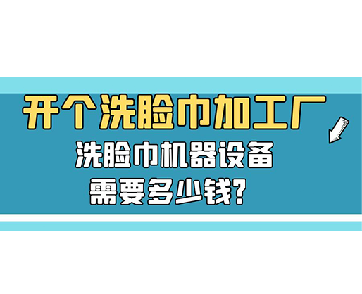 開個洗臉巾加工廠，洗臉巾機器設備需要多少錢？