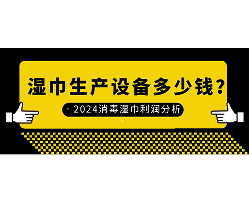 濕巾生產設備多少錢？2024消毒濕巾利潤分析