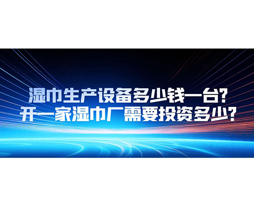 濕巾生產設備多少錢一臺？開一家濕巾廠需要投資多少？