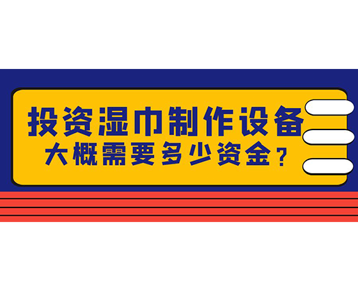 投資濕巾制作設(shè)備，大概需要多少資金？