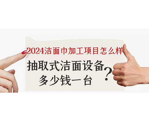 2024潔面巾加工項(xiàng)目怎么樣？抽取式潔面巾設(shè)備多少錢一臺(tái)？