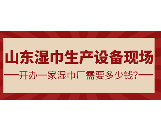 山東濕巾生產(chǎn)設(shè)備現(xiàn)場(chǎng) 開辦一家濕巾廠需要多少錢？