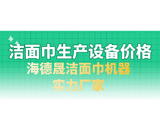 潔面巾生產(chǎn)設(shè)備價(jià)格，海德晟潔面巾機(jī)器實(shí)力廠家