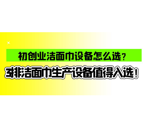 初創(chuàng)業(yè)潔面巾設(shè)備怎么選？3排潔面巾生產(chǎn)設(shè)備值得入選！