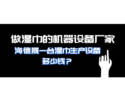 做濕巾的機(jī)器設(shè)備廠家，海德晟一臺(tái)濕巾生產(chǎn)設(shè)備多少錢(qián)