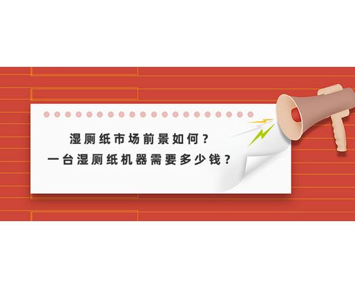 濕廁紙市場(chǎng)前景如何？一臺(tái)濕廁紙機(jī)器需要多少錢？