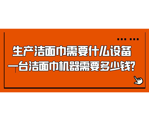 生產(chǎn)潔面巾需要什么設(shè)備，一臺(tái)潔面巾機(jī)器需要多少錢？