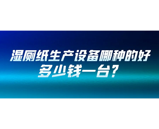 濕廁紙生產(chǎn)設(shè)備哪種的好？多少錢一臺(tái)？