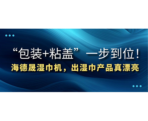 “包裝+粘蓋”一步到位！海德晟濕巾機(jī)，出濕巾產(chǎn)品真漂亮